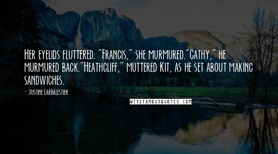 Justine Larbalestier Quotes: Her eyelids fluttered. "Francis," she murmured."Cathy," he murmured back."Heathcliff," muttered Kit, as he set about making sandwiches.