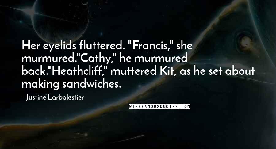 Justine Larbalestier Quotes: Her eyelids fluttered. "Francis," she murmured."Cathy," he murmured back."Heathcliff," muttered Kit, as he set about making sandwiches.