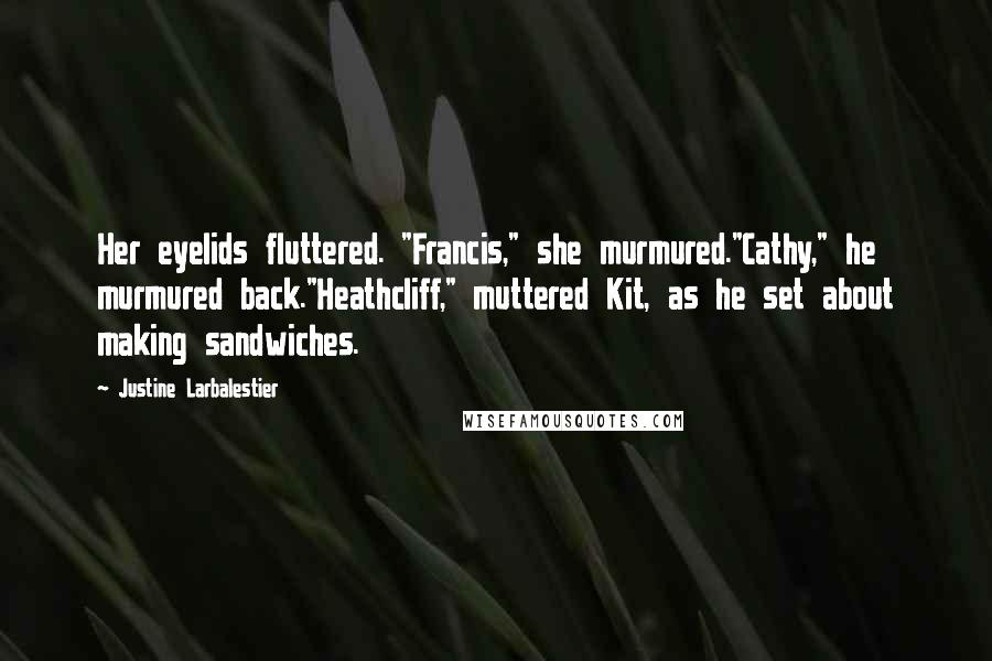Justine Larbalestier Quotes: Her eyelids fluttered. "Francis," she murmured."Cathy," he murmured back."Heathcliff," muttered Kit, as he set about making sandwiches.