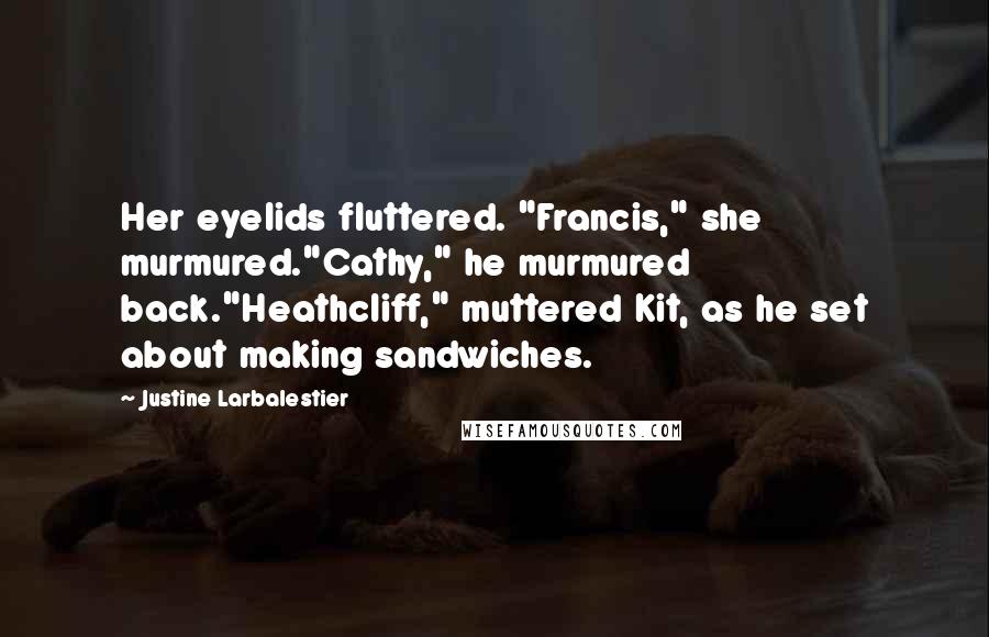 Justine Larbalestier Quotes: Her eyelids fluttered. "Francis," she murmured."Cathy," he murmured back."Heathcliff," muttered Kit, as he set about making sandwiches.