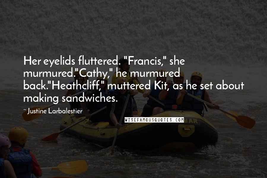 Justine Larbalestier Quotes: Her eyelids fluttered. "Francis," she murmured."Cathy," he murmured back."Heathcliff," muttered Kit, as he set about making sandwiches.