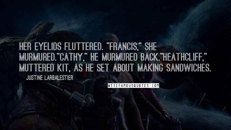 Justine Larbalestier Quotes: Her eyelids fluttered. "Francis," she murmured."Cathy," he murmured back."Heathcliff," muttered Kit, as he set about making sandwiches.
