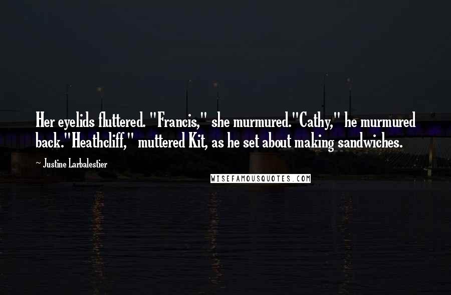 Justine Larbalestier Quotes: Her eyelids fluttered. "Francis," she murmured."Cathy," he murmured back."Heathcliff," muttered Kit, as he set about making sandwiches.