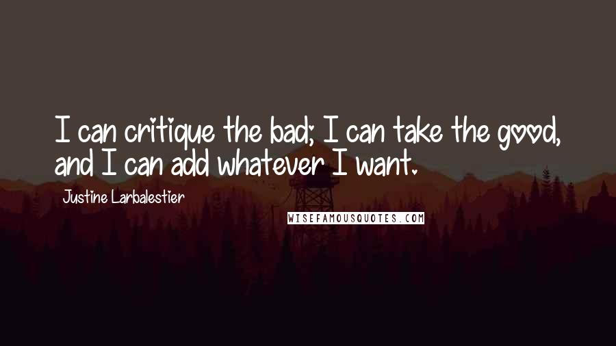 Justine Larbalestier Quotes: I can critique the bad; I can take the good, and I can add whatever I want.