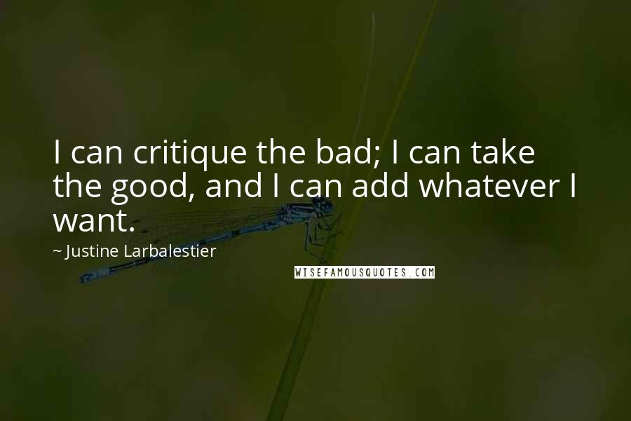 Justine Larbalestier Quotes: I can critique the bad; I can take the good, and I can add whatever I want.