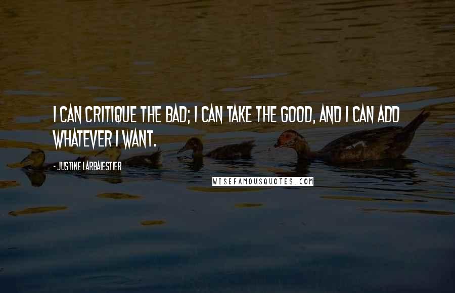 Justine Larbalestier Quotes: I can critique the bad; I can take the good, and I can add whatever I want.