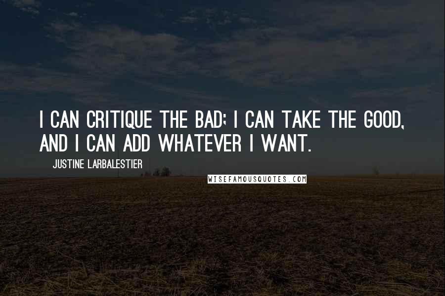 Justine Larbalestier Quotes: I can critique the bad; I can take the good, and I can add whatever I want.