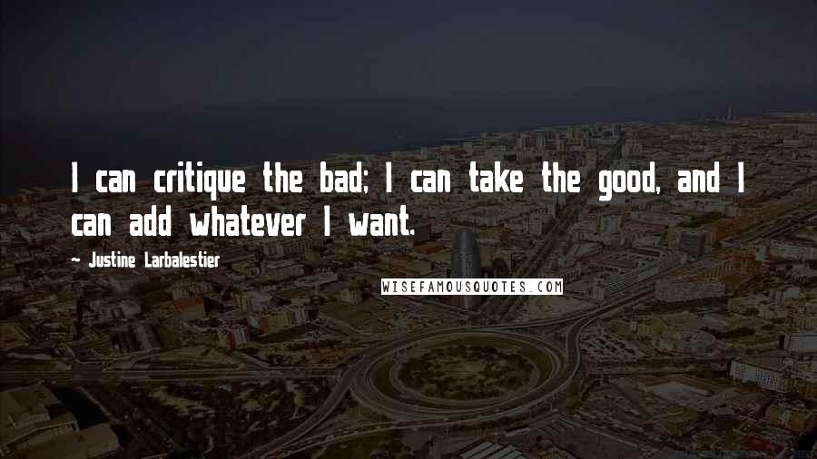 Justine Larbalestier Quotes: I can critique the bad; I can take the good, and I can add whatever I want.