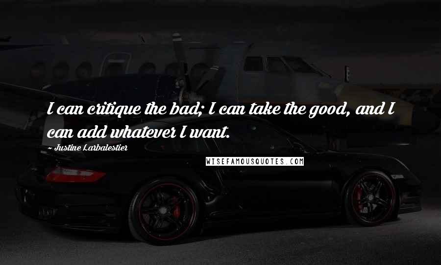 Justine Larbalestier Quotes: I can critique the bad; I can take the good, and I can add whatever I want.