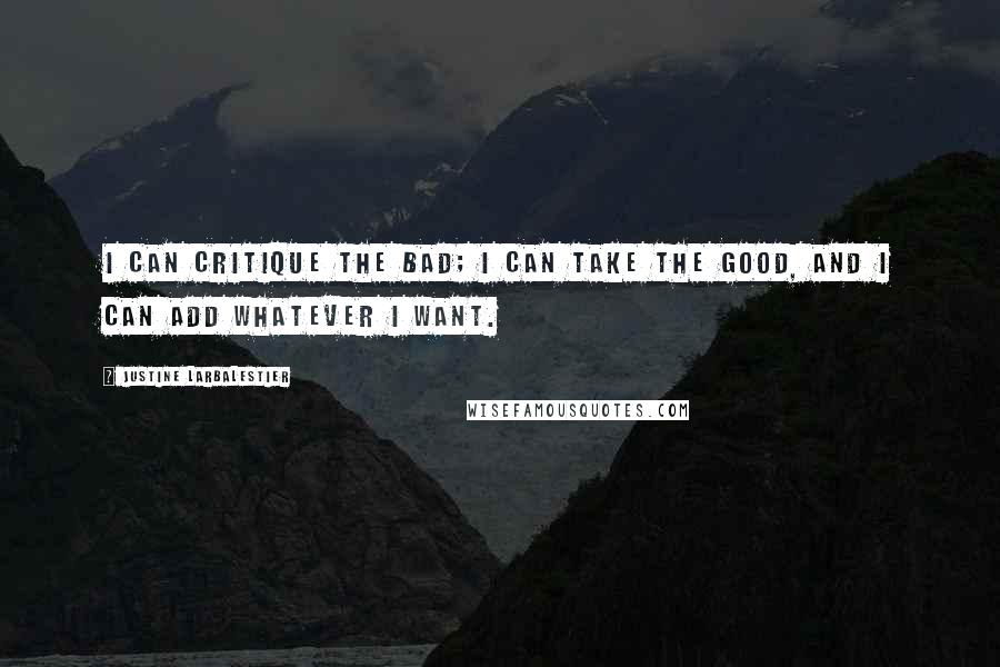 Justine Larbalestier Quotes: I can critique the bad; I can take the good, and I can add whatever I want.