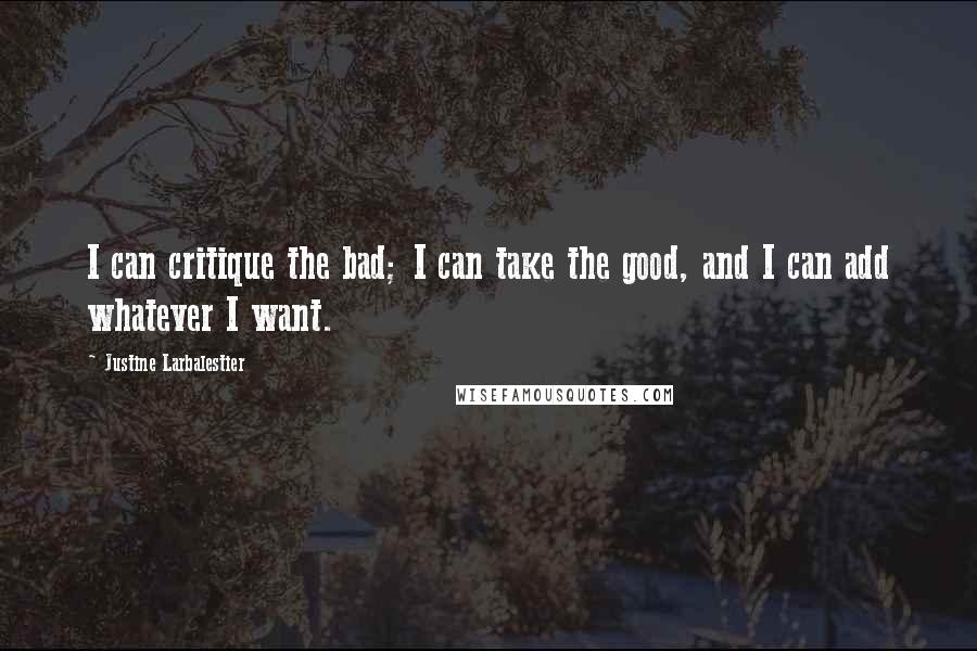 Justine Larbalestier Quotes: I can critique the bad; I can take the good, and I can add whatever I want.