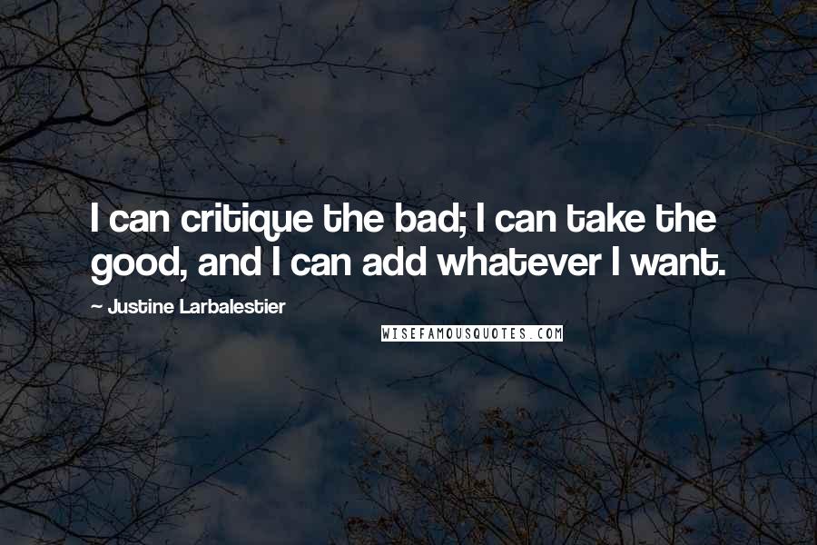Justine Larbalestier Quotes: I can critique the bad; I can take the good, and I can add whatever I want.