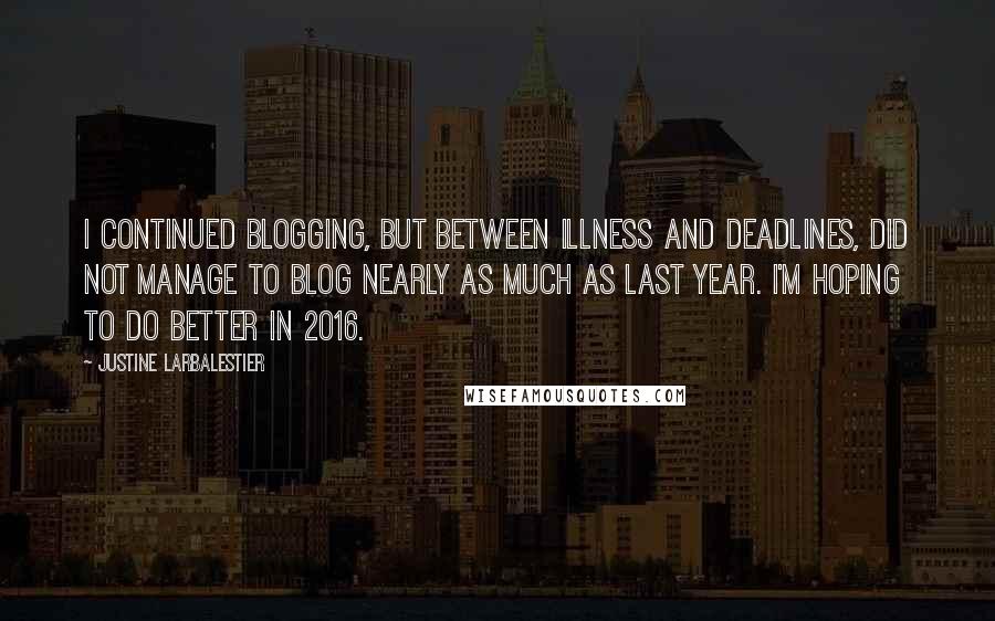 Justine Larbalestier Quotes: I continued blogging, but between illness and deadlines, did not manage to blog nearly as much as last year. I'm hoping to do better in 2016.