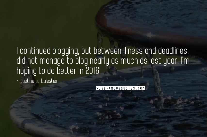 Justine Larbalestier Quotes: I continued blogging, but between illness and deadlines, did not manage to blog nearly as much as last year. I'm hoping to do better in 2016.
