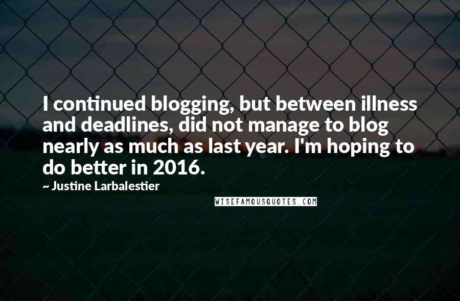 Justine Larbalestier Quotes: I continued blogging, but between illness and deadlines, did not manage to blog nearly as much as last year. I'm hoping to do better in 2016.