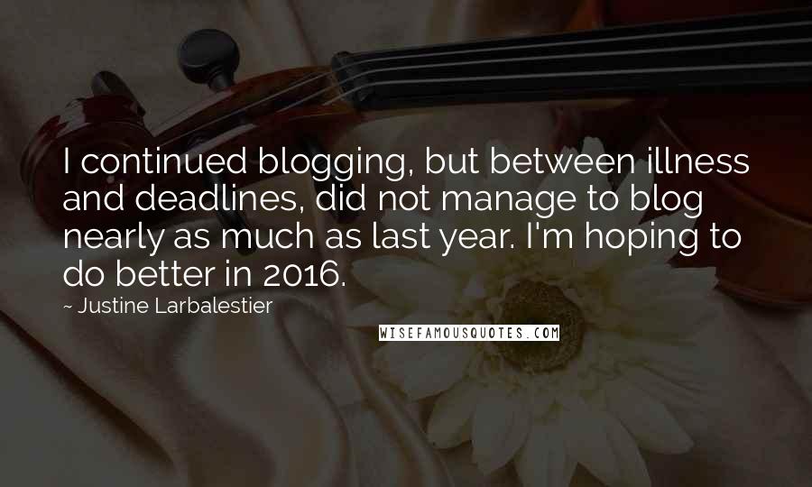 Justine Larbalestier Quotes: I continued blogging, but between illness and deadlines, did not manage to blog nearly as much as last year. I'm hoping to do better in 2016.