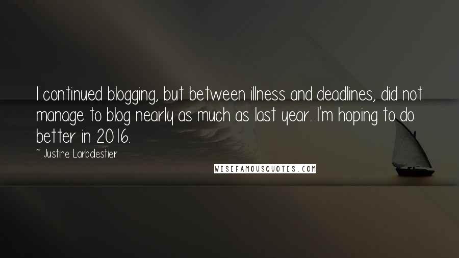 Justine Larbalestier Quotes: I continued blogging, but between illness and deadlines, did not manage to blog nearly as much as last year. I'm hoping to do better in 2016.