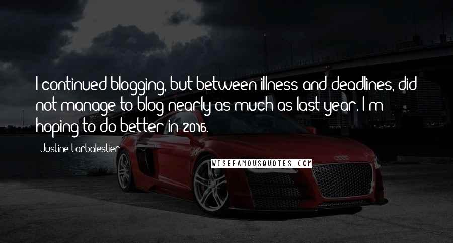 Justine Larbalestier Quotes: I continued blogging, but between illness and deadlines, did not manage to blog nearly as much as last year. I'm hoping to do better in 2016.