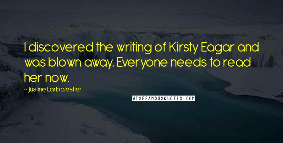 Justine Larbalestier Quotes: I discovered the writing of Kirsty Eagar and was blown away. Everyone needs to read her now.