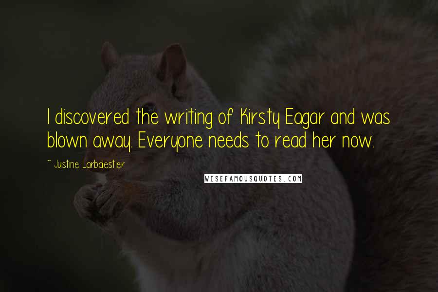 Justine Larbalestier Quotes: I discovered the writing of Kirsty Eagar and was blown away. Everyone needs to read her now.