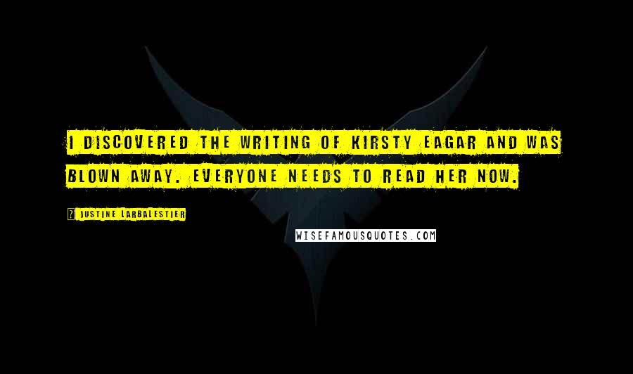 Justine Larbalestier Quotes: I discovered the writing of Kirsty Eagar and was blown away. Everyone needs to read her now.