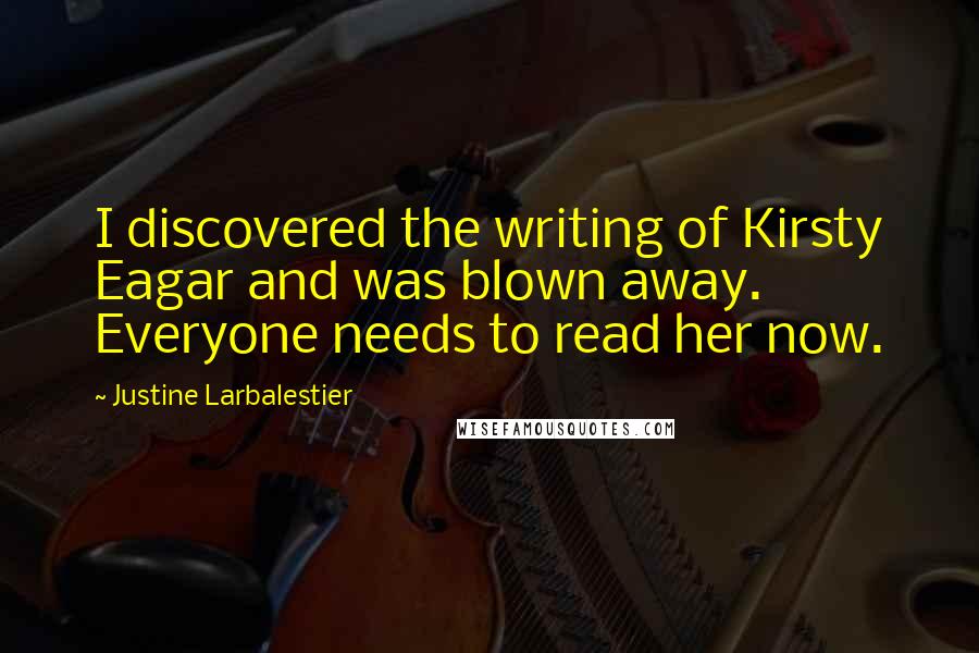 Justine Larbalestier Quotes: I discovered the writing of Kirsty Eagar and was blown away. Everyone needs to read her now.