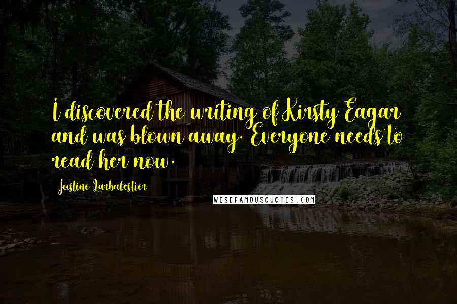 Justine Larbalestier Quotes: I discovered the writing of Kirsty Eagar and was blown away. Everyone needs to read her now.