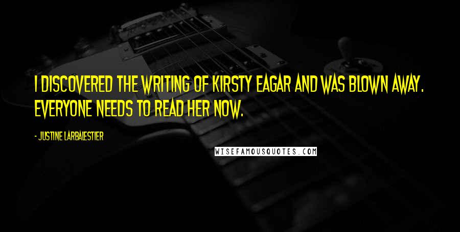 Justine Larbalestier Quotes: I discovered the writing of Kirsty Eagar and was blown away. Everyone needs to read her now.