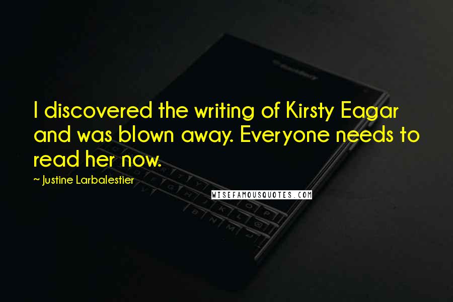 Justine Larbalestier Quotes: I discovered the writing of Kirsty Eagar and was blown away. Everyone needs to read her now.