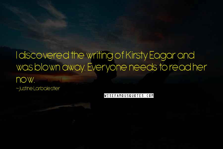 Justine Larbalestier Quotes: I discovered the writing of Kirsty Eagar and was blown away. Everyone needs to read her now.