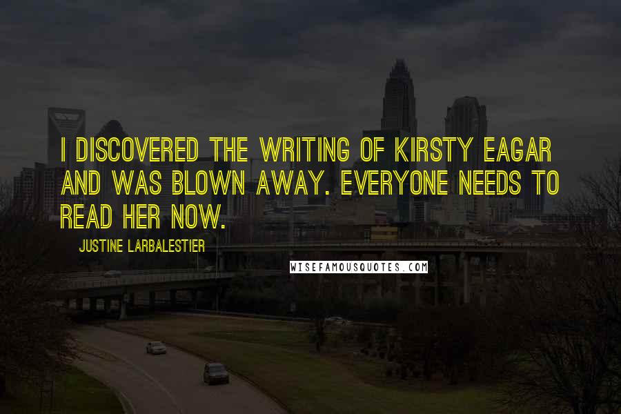 Justine Larbalestier Quotes: I discovered the writing of Kirsty Eagar and was blown away. Everyone needs to read her now.