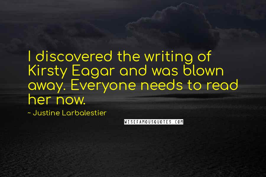 Justine Larbalestier Quotes: I discovered the writing of Kirsty Eagar and was blown away. Everyone needs to read her now.