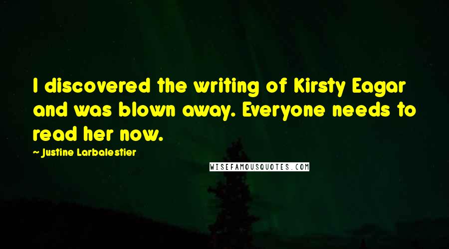 Justine Larbalestier Quotes: I discovered the writing of Kirsty Eagar and was blown away. Everyone needs to read her now.