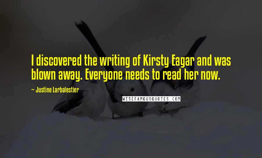 Justine Larbalestier Quotes: I discovered the writing of Kirsty Eagar and was blown away. Everyone needs to read her now.