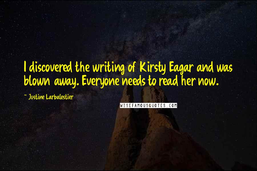 Justine Larbalestier Quotes: I discovered the writing of Kirsty Eagar and was blown away. Everyone needs to read her now.