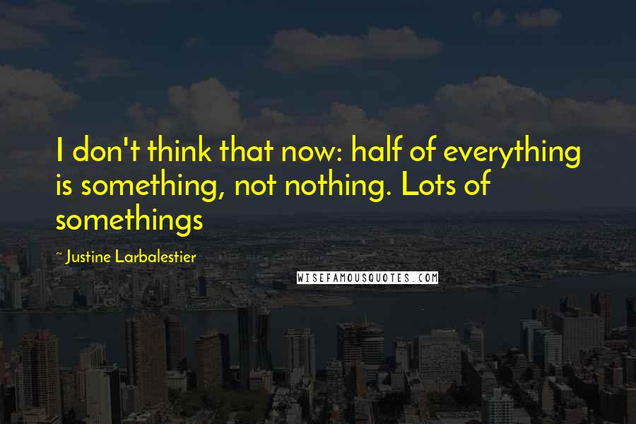 Justine Larbalestier Quotes: I don't think that now: half of everything is something, not nothing. Lots of somethings