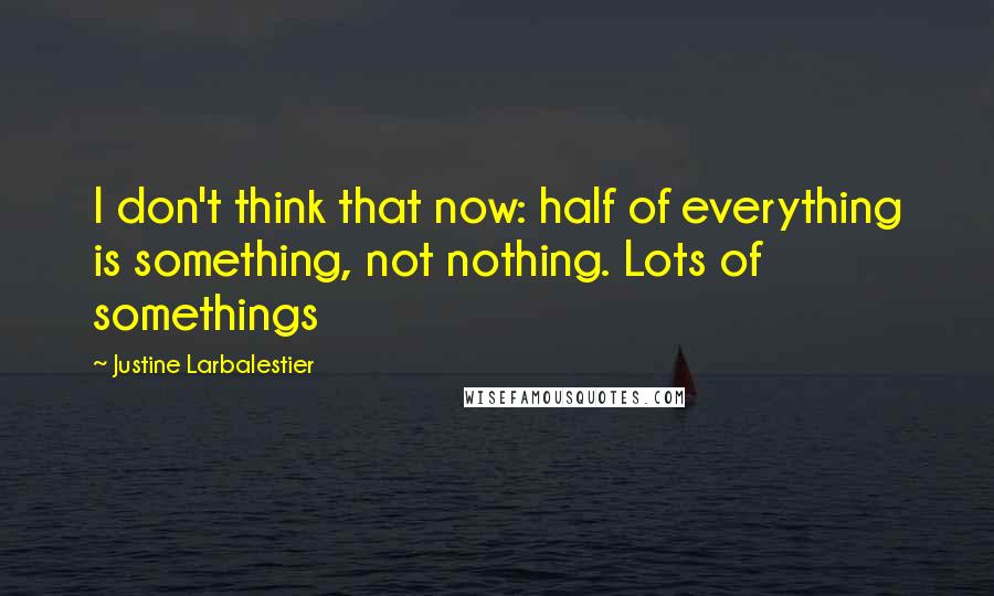 Justine Larbalestier Quotes: I don't think that now: half of everything is something, not nothing. Lots of somethings