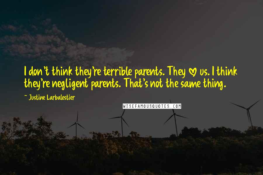 Justine Larbalestier Quotes: I don't think they're terrible parents. They love us. I think they're negligent parents. That's not the same thing.