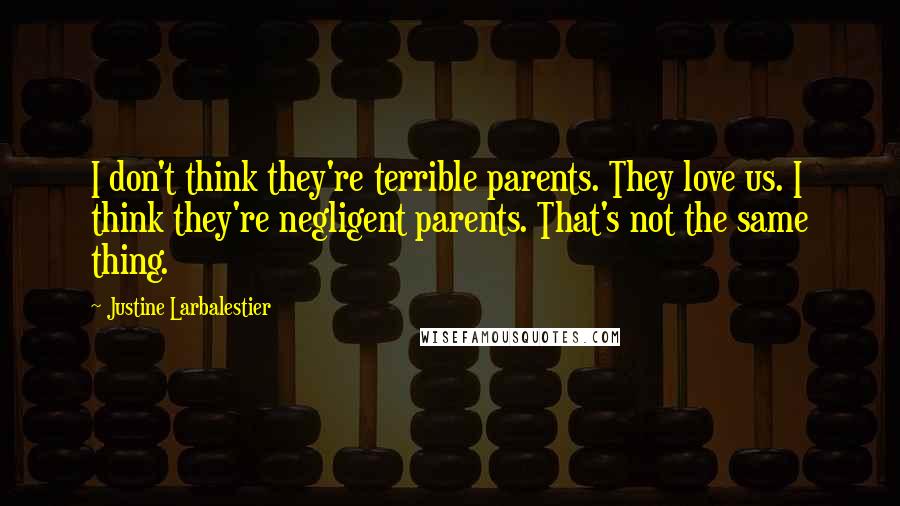 Justine Larbalestier Quotes: I don't think they're terrible parents. They love us. I think they're negligent parents. That's not the same thing.