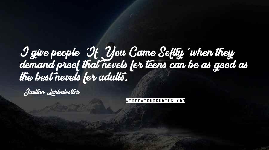 Justine Larbalestier Quotes: I give people 'If You Came Softly' when they demand proof that novels for teens can be as good as the best novels for adults.