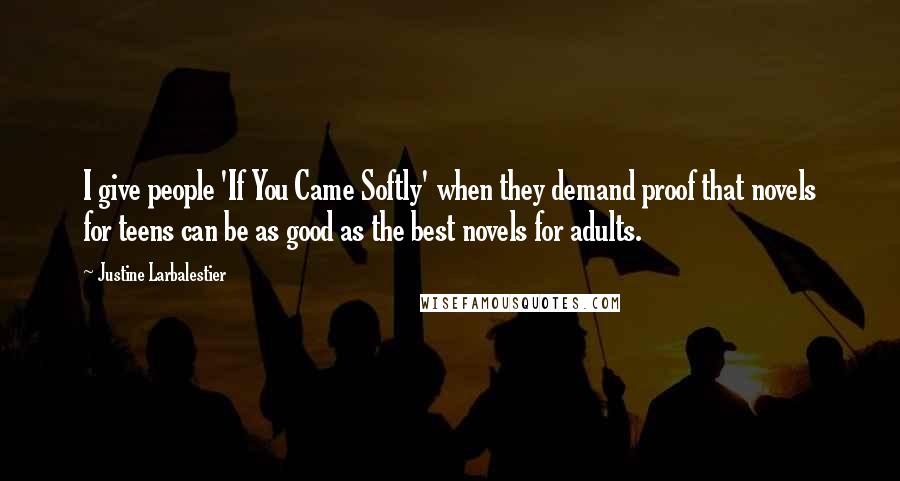 Justine Larbalestier Quotes: I give people 'If You Came Softly' when they demand proof that novels for teens can be as good as the best novels for adults.