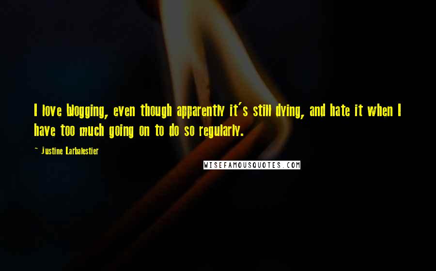 Justine Larbalestier Quotes: I love blogging, even though apparently it's still dying, and hate it when I have too much going on to do so regularly.