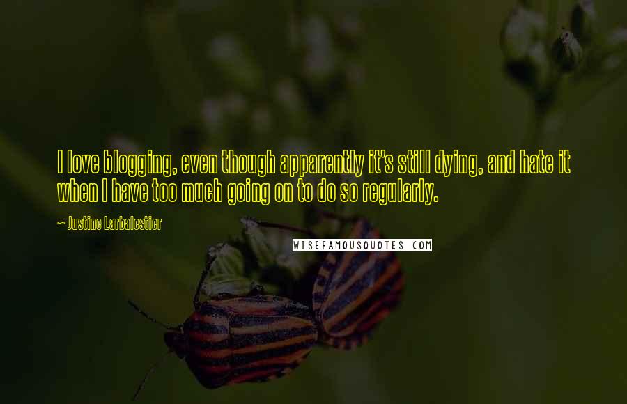 Justine Larbalestier Quotes: I love blogging, even though apparently it's still dying, and hate it when I have too much going on to do so regularly.