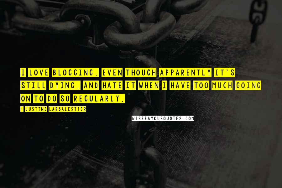 Justine Larbalestier Quotes: I love blogging, even though apparently it's still dying, and hate it when I have too much going on to do so regularly.