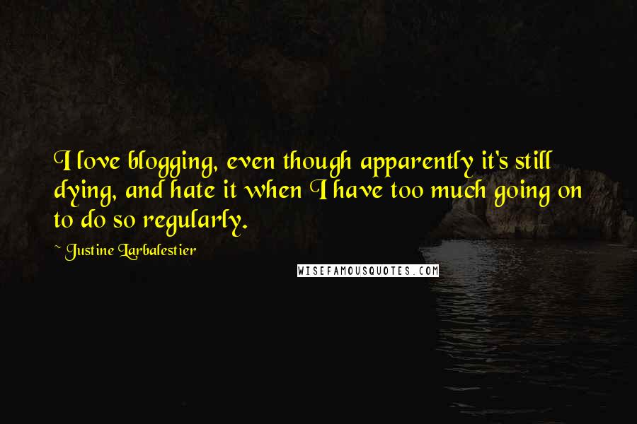 Justine Larbalestier Quotes: I love blogging, even though apparently it's still dying, and hate it when I have too much going on to do so regularly.