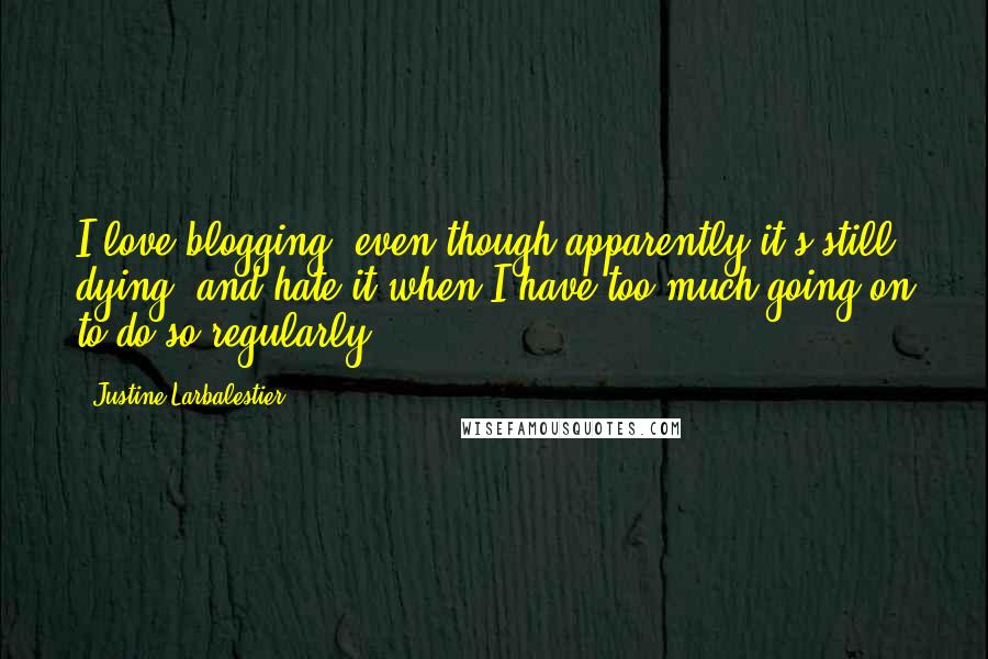 Justine Larbalestier Quotes: I love blogging, even though apparently it's still dying, and hate it when I have too much going on to do so regularly.