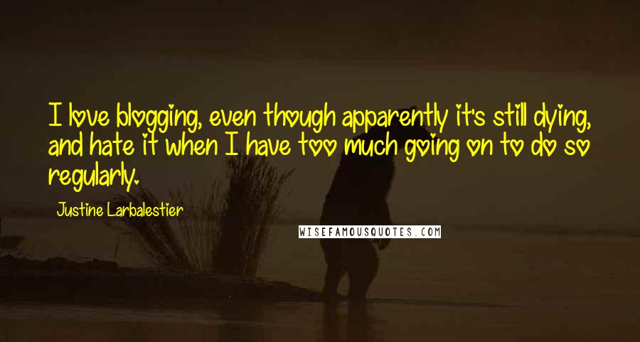 Justine Larbalestier Quotes: I love blogging, even though apparently it's still dying, and hate it when I have too much going on to do so regularly.