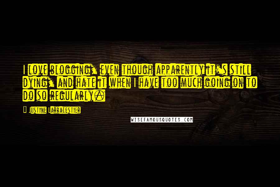 Justine Larbalestier Quotes: I love blogging, even though apparently it's still dying, and hate it when I have too much going on to do so regularly.
