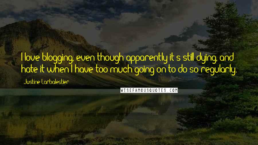Justine Larbalestier Quotes: I love blogging, even though apparently it's still dying, and hate it when I have too much going on to do so regularly.