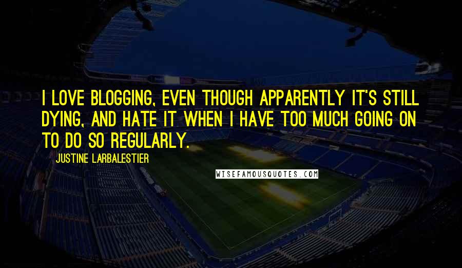 Justine Larbalestier Quotes: I love blogging, even though apparently it's still dying, and hate it when I have too much going on to do so regularly.